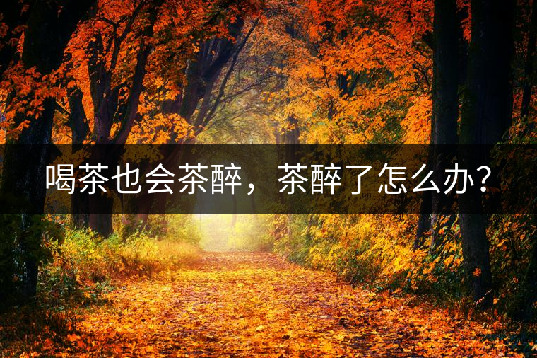 喝茶也會茶醉，茶醉了怎么辦？