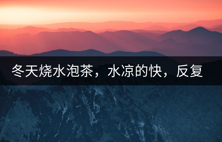 冬天燒水泡茶，水涼的快，反復(fù)加熱到底好不好