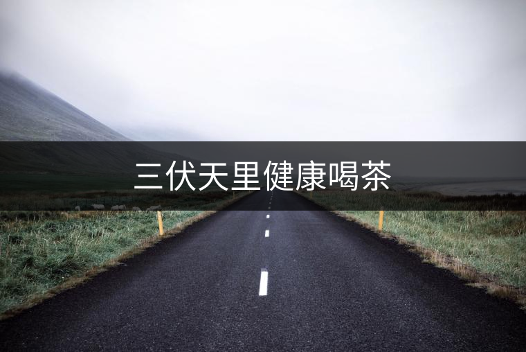 三伏天里健康喝茶 三伏天里健康喝茶