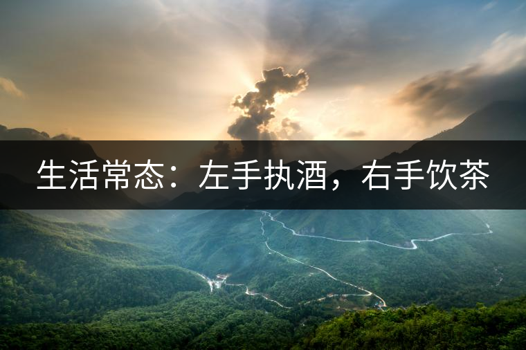 生活常態(tài)：左手執(zhí)酒，右手飲茶