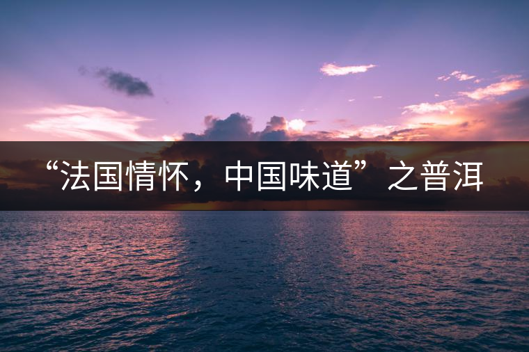 “法國(guó)情懷，中國(guó)味道”之普洱茶