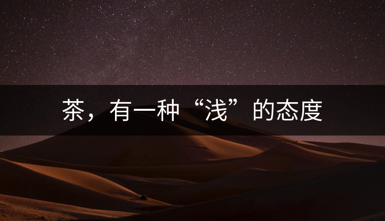 茶，有一種“淺”的態(tài)度
