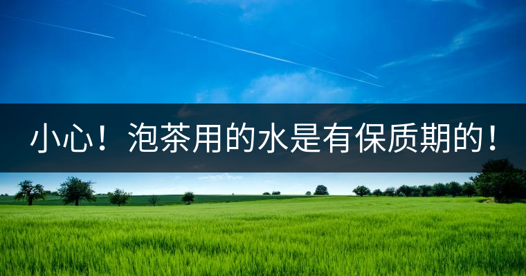 小心！泡茶用的水是有保質(zhì)期的！