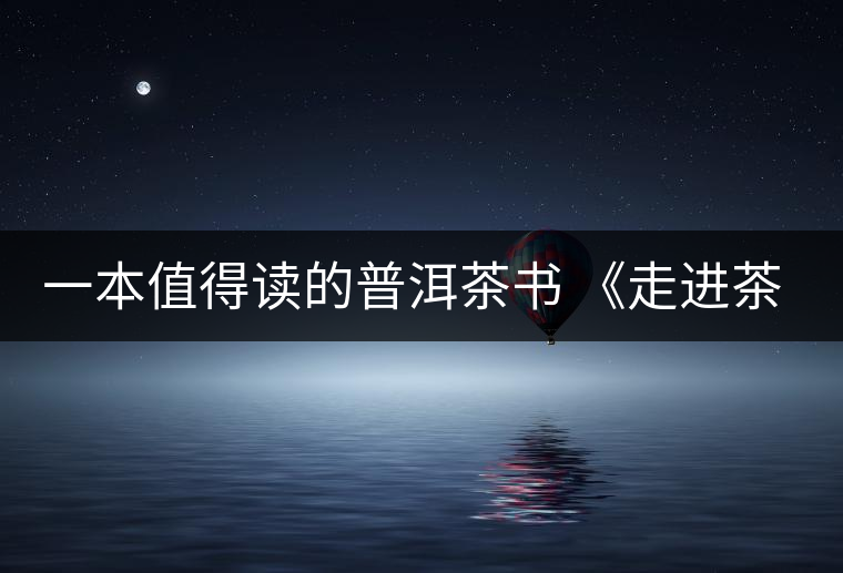 一本值得讀的普洱茶書(shū) 《走進(jìn)茶樹(shù)王國(guó)》