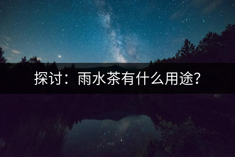 探討：雨水茶有什么用途？