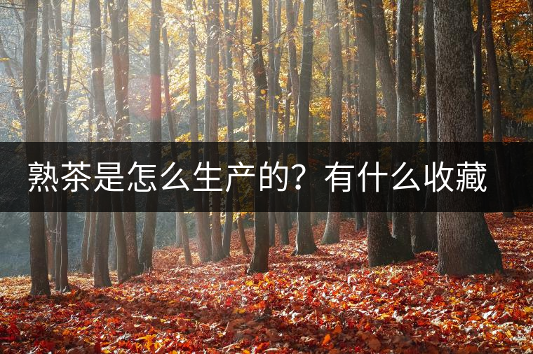 熟茶是怎么生產(chǎn)的？有什么收藏價(jià)值？