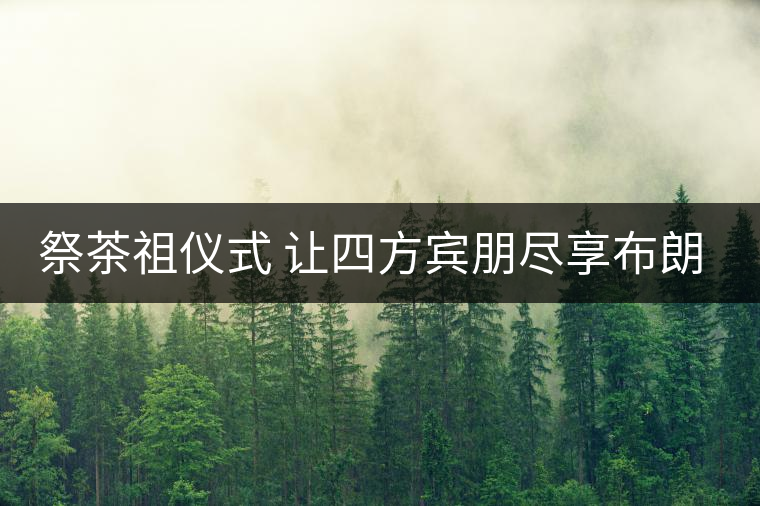 祭茶祖儀式 讓四方賓朋盡享布朗風情