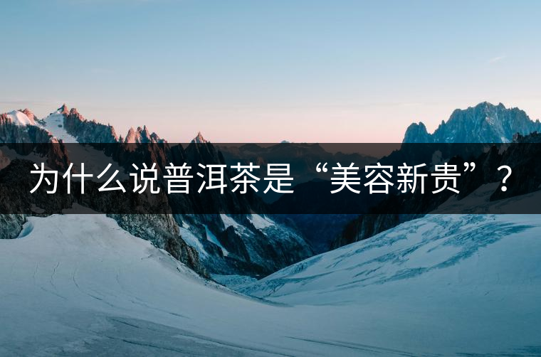 為什么說普洱茶是“美容新貴”？