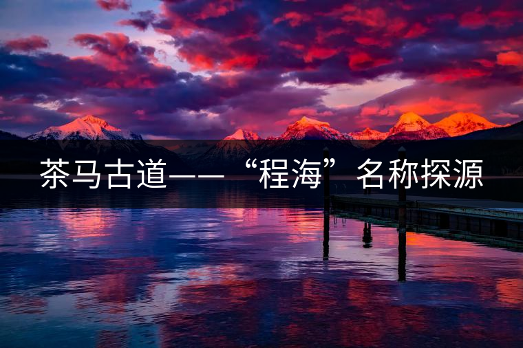 茶馬古道——“程?！泵Q探源