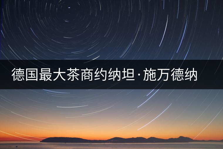 德國(guó)最大茶商約納坦·施萬(wàn)德納喜歡上中國(guó)茶