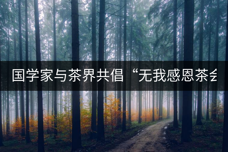 國(guó)學(xué)家與茶界共倡“無(wú)我感恩茶會(huì)”(組圖) 國(guó)學(xué)家與茶界共倡“無(wú)我感恩茶會(huì)”(組圖)