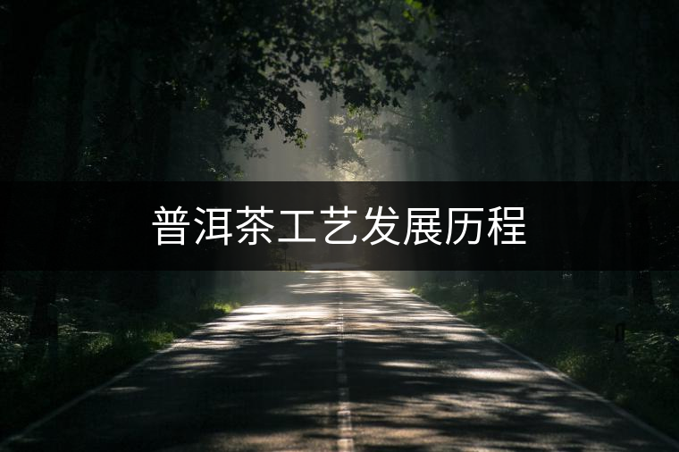 普洱茶工藝發(fā)展歷程 普洱茶工藝發(fā)展歷程