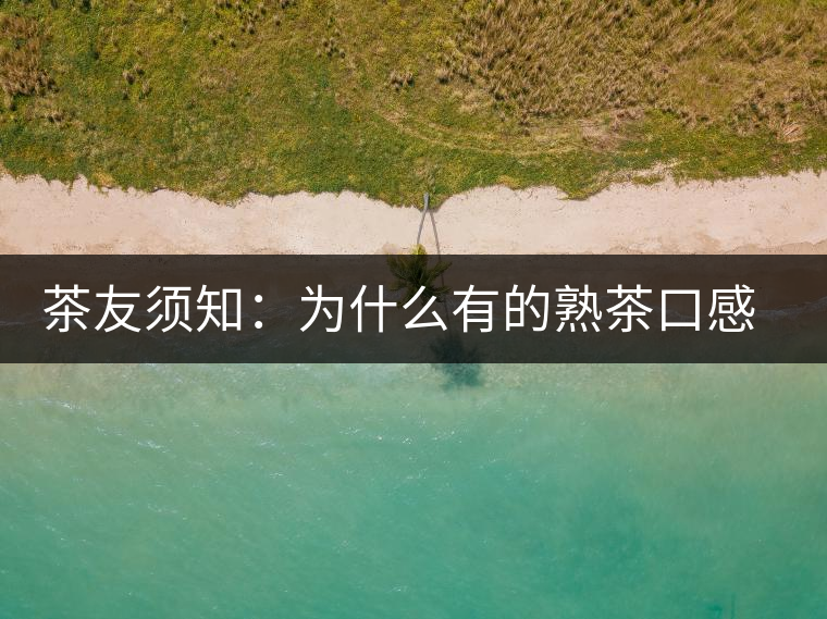 茶友須知：為什么有的熟茶口感不佳？