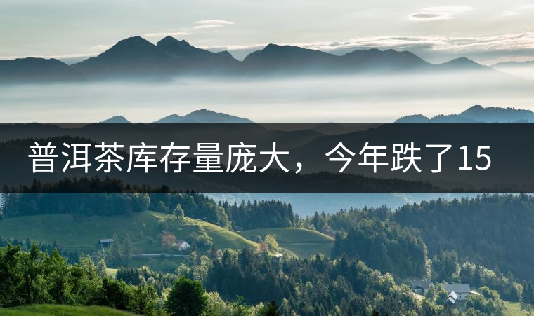 普洱茶庫存量龐大，今年跌了15%