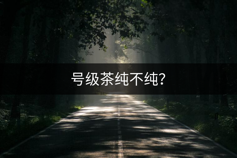 號級茶純不純？