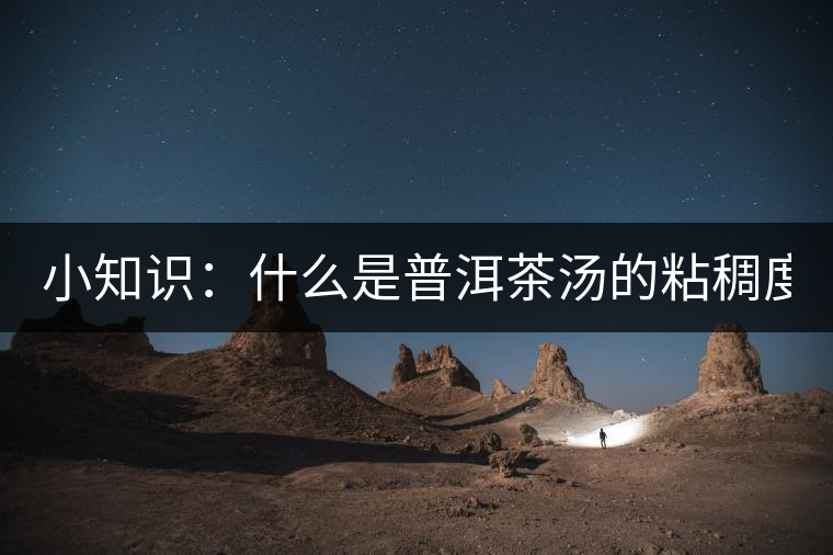 小知識：什么是普洱茶湯的粘稠度？