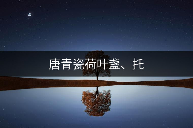 唐青瓷荷葉盞、托