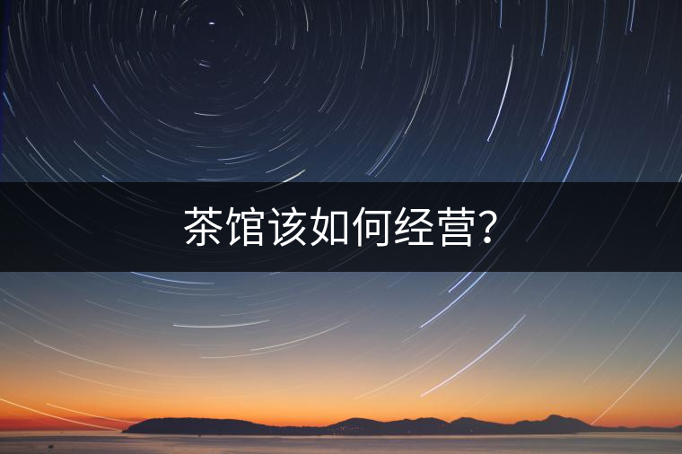 茶館該如何經(jīng)營？