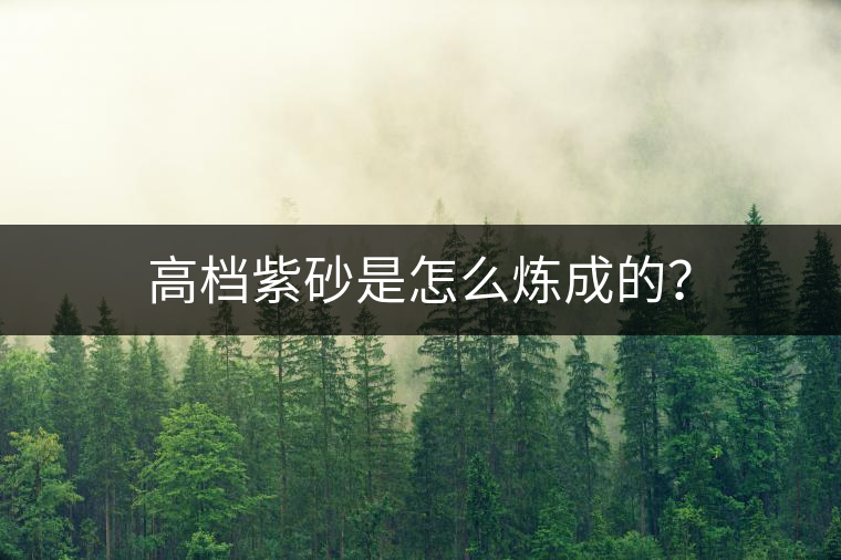 高檔紫砂是怎么煉成的？