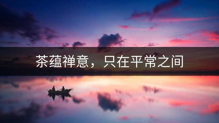 茶蘊禪意，只在平常之間