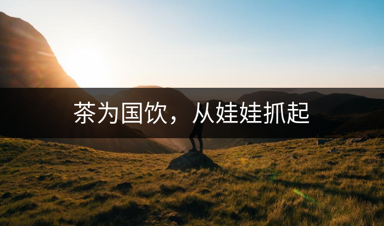 茶為國飲，從娃娃抓起