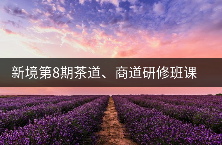 新境第8期茶道、商道研修班課程表