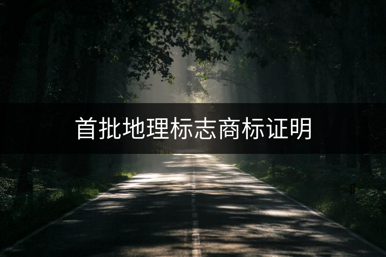 首批地理標(biāo)志商標(biāo)證明