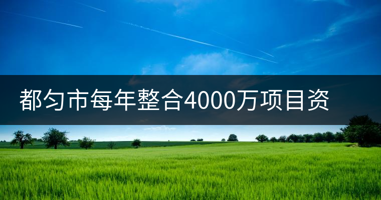 都勻市每年整合4000萬(wàn)項(xiàng)目資金發(fā)展茶產(chǎn)業(yè) 都勻市每年整合4000萬(wàn)項(xiàng)目資金發(fā)展茶產(chǎn)業(yè)