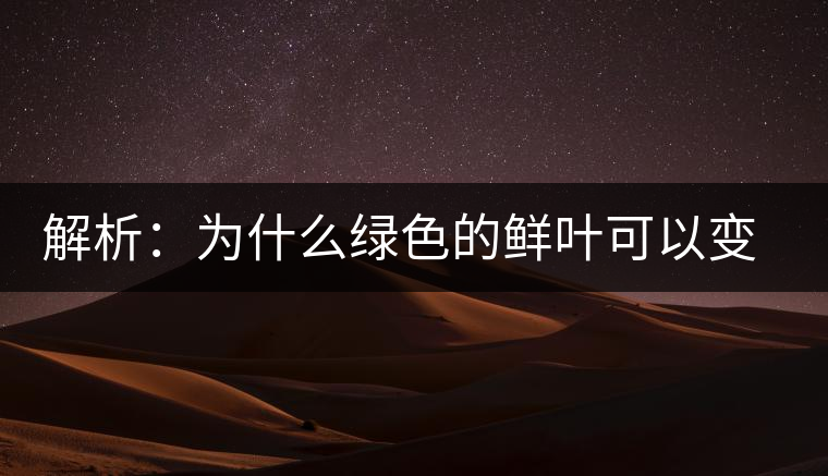 解析：為什么綠色的鮮葉可以變?yōu)榧t色的茶葉？