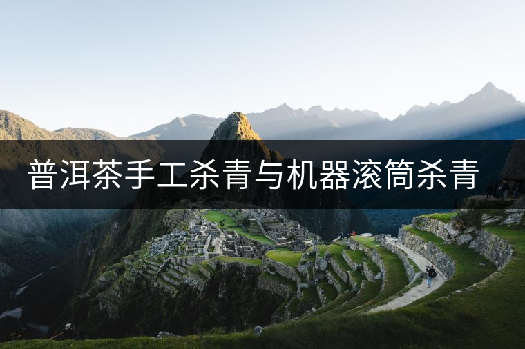 普洱茶手工殺青與機(jī)器滾筒殺青的區(qū)別