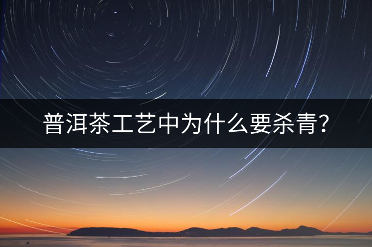 普洱茶工藝中為什么要殺青？