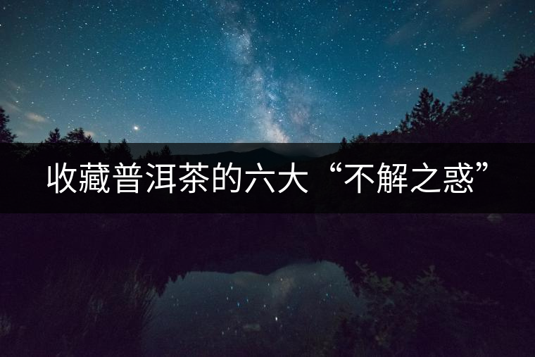 收藏普洱茶的六大“不解之惑”