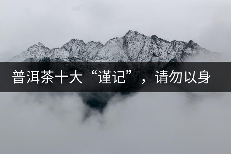 普洱茶十大“謹(jǐn)記”，請(qǐng)勿以身相試