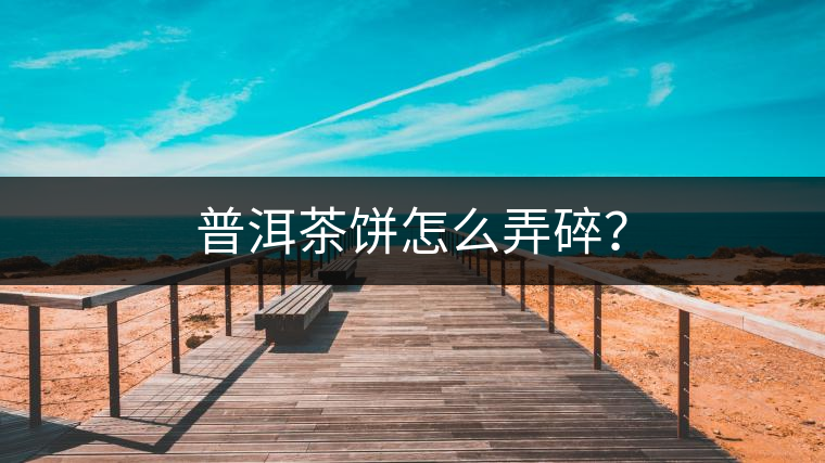 普洱茶餅怎么弄碎？