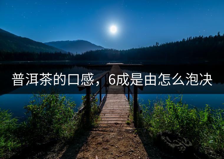 普洱茶的口感，6成是由怎么泡決定的！