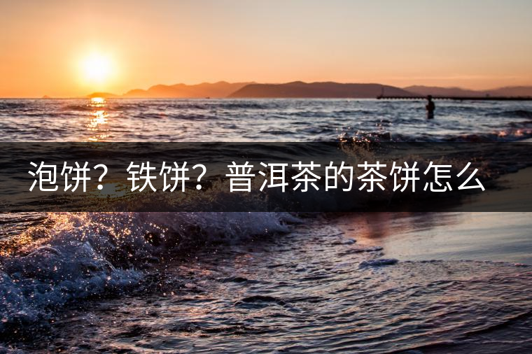 泡餅？鐵餅？普洱茶的茶餅怎么區(qū)分？