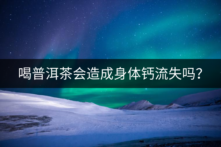 喝普洱茶會(huì)造成身體鈣流失嗎？