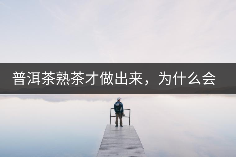 普洱茶熟茶才做出來，為什么會(huì)有燥感