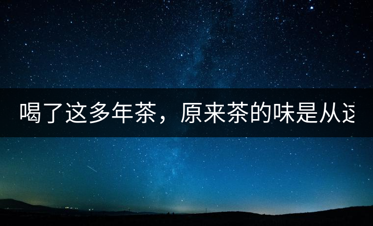 喝了這多年茶，原來茶的味是從這里來的！