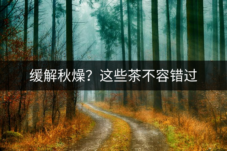緩解秋燥？這些茶不容錯(cuò)過
