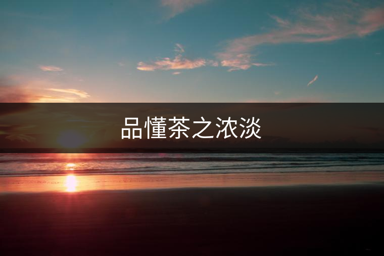 品懂茶之濃淡 品懂茶之濃淡