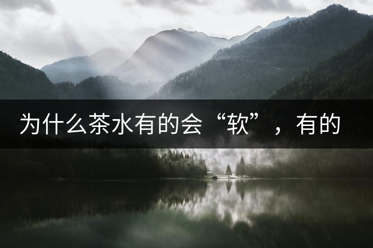 為什么茶水有的會(huì)“軟”，有的會(huì)“硬”？