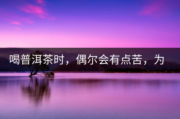 喝普洱茶時(shí)，偶爾會(huì)有點(diǎn)苦，為什么？