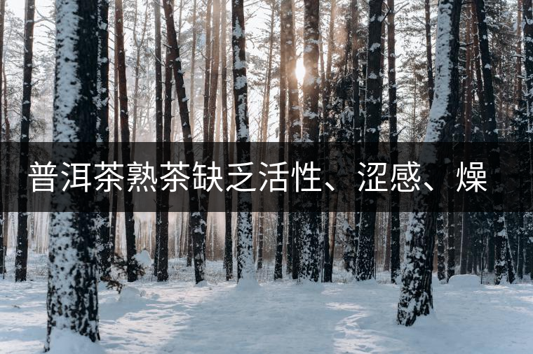 普洱茶熟茶缺乏活性、澀感、燥感突出的原因