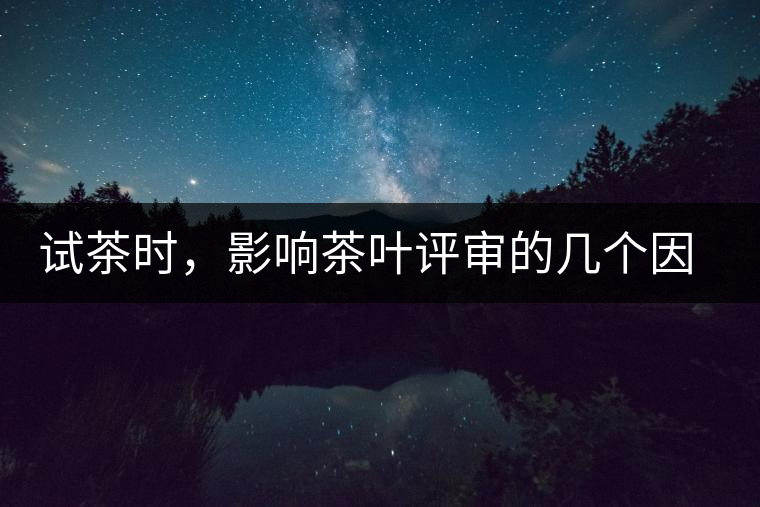 試茶時(shí)，影響茶葉評(píng)審的幾個(gè)因素