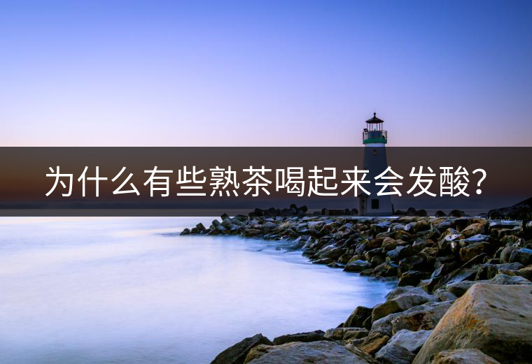 為什么有些熟茶喝起來會發(fā)酸？