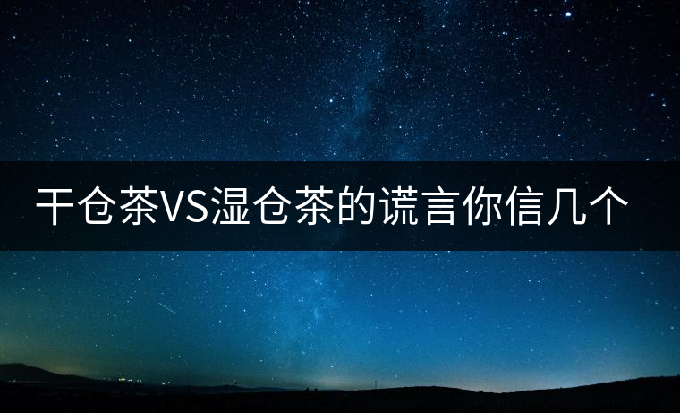 干倉茶VS濕倉茶的謊言你信幾個？