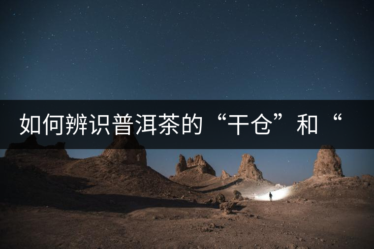 如何辨識(shí)普洱茶的“干倉(cāng)”和“濕倉(cāng)”？