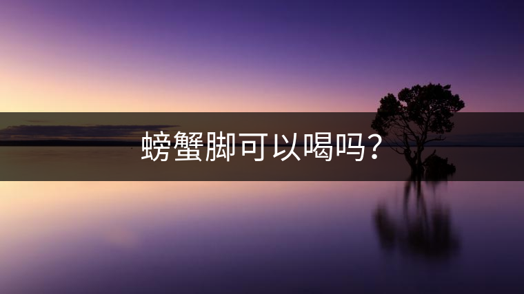 螃蟹腳可以喝嗎？
