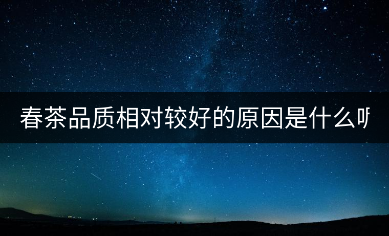春茶品質(zhì)相對較好的原因是什么呢?